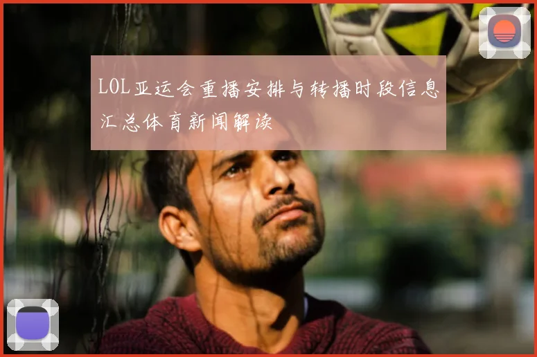 LOL亚运会重播安排与转播时段信息汇总体育新闻解读