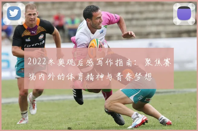 2022冬奥观后感写作指南：聚焦赛场内外的体育精神与青春梦想
