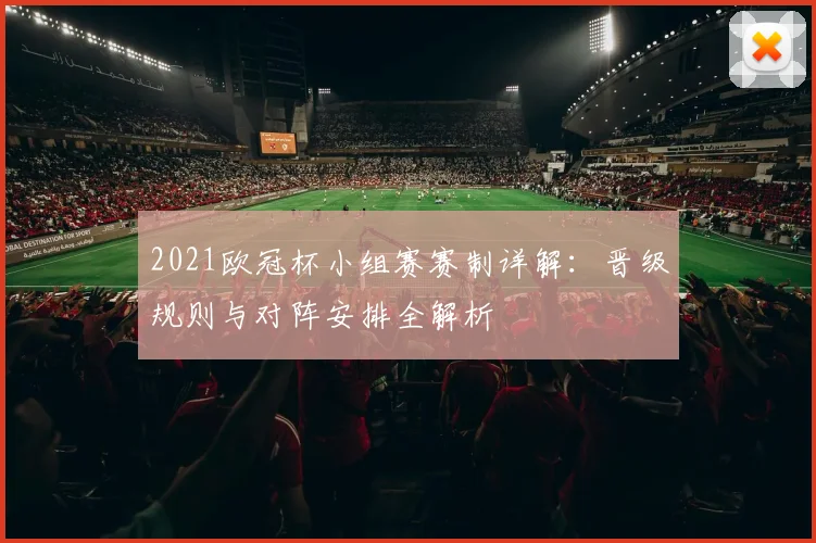 2021欧冠杯小组赛赛制详解：晋级规则与对阵安排全解析