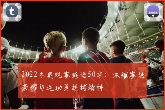 2022冬奥观赛感悟50字：浓缩赛场荣耀与运动员拼搏精神