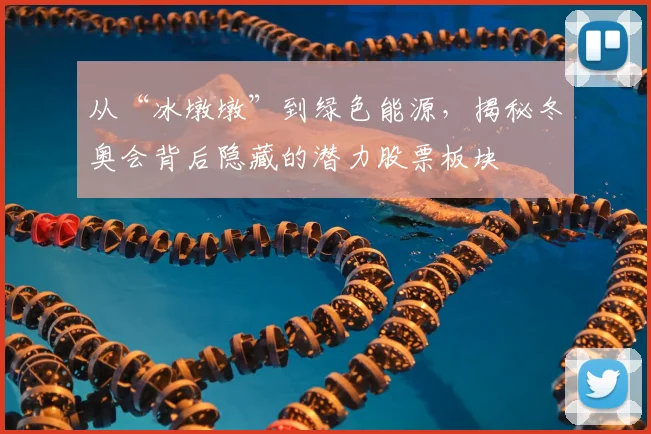 从“冰墩墩”到绿色能源，揭秘冬奥会背后隐藏的潜力股票板块