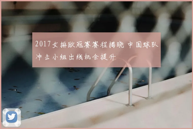 2017女排欧冠赛赛程揭晓 中国球队冲击小组出线机会提升