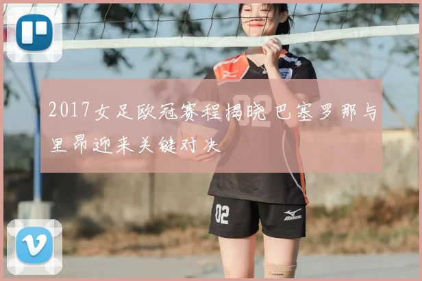 2017女足欧冠赛程揭晓 巴塞罗那与里昂迎来关键对决