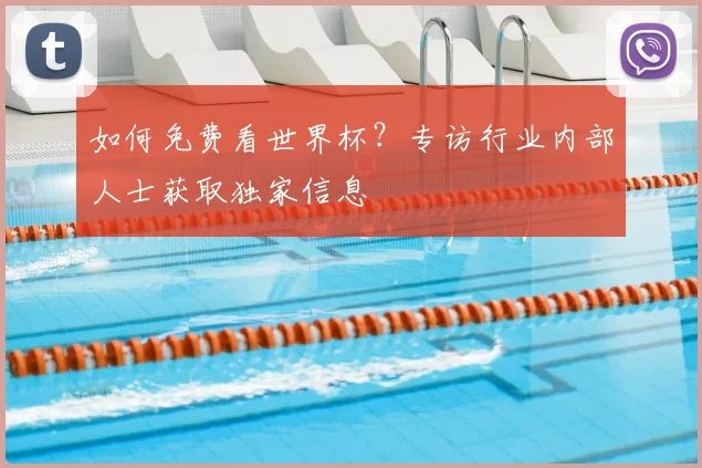 如何免费看世界杯？专访行业内部人士获取独家信息