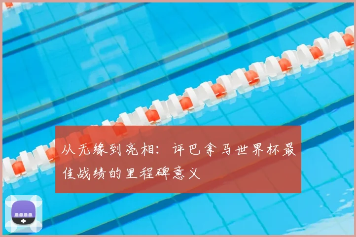 从无缘到亮相:评巴拿马世界杯最佳战绩的里程碑意义