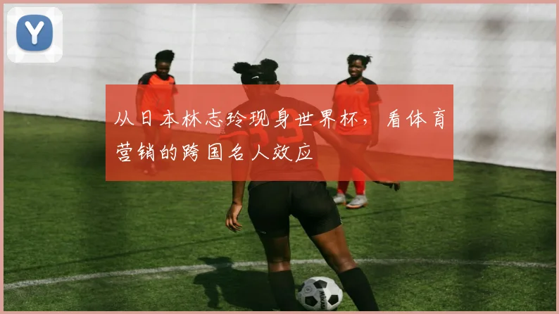 从日本林志玲现身世界杯，看体育营销的跨国名人效应