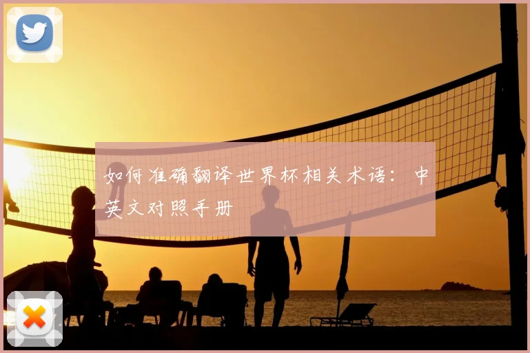 如何准确翻译世界杯相关术语：中英文对照手册