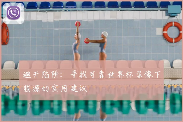 避开陷阱：寻找可靠世界杯录像下载源的实用建议