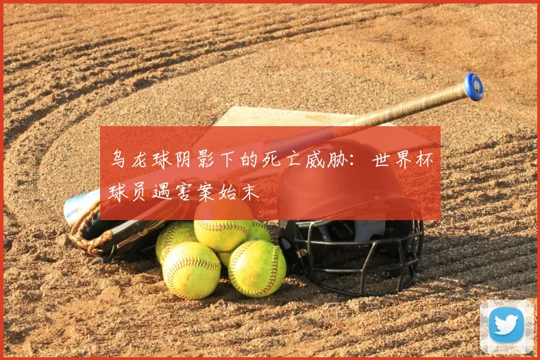乌龙球阴影下的死亡威胁：世界杯球员遇害案始末