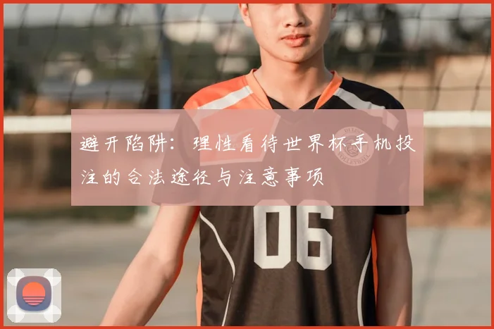 避开陷阱：理性看待世界杯手机投注的合法途径与注意事项