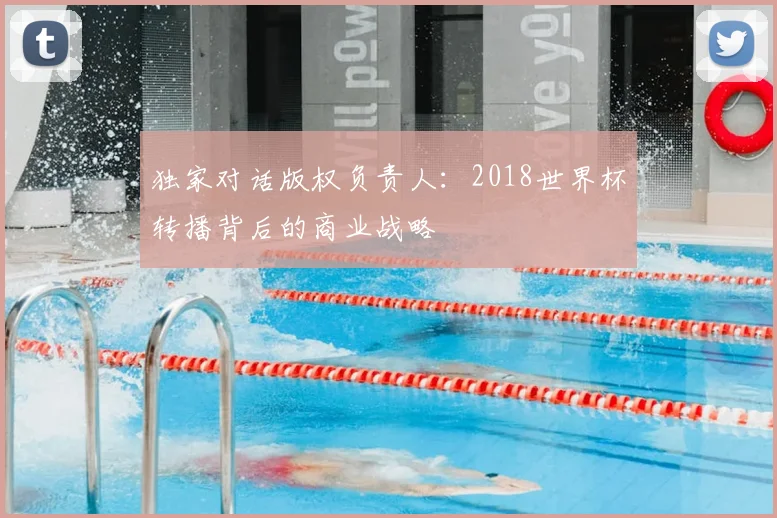 独家对话版权负责人：2018世界杯转播背后的商业战略