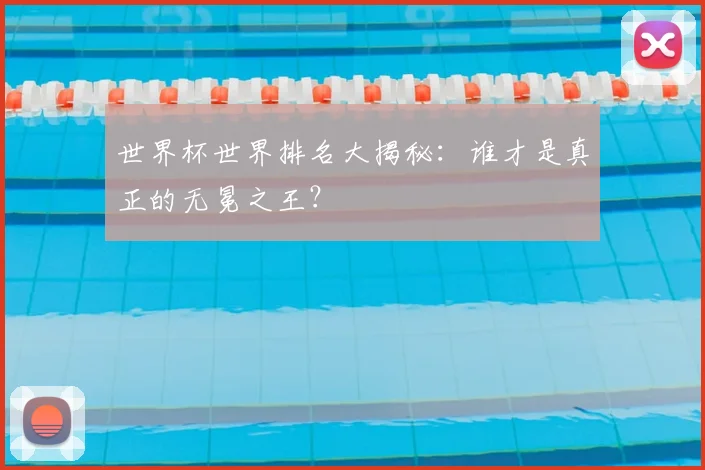 世界杯世界排名大揭秘：谁才是真正的无冕之王？