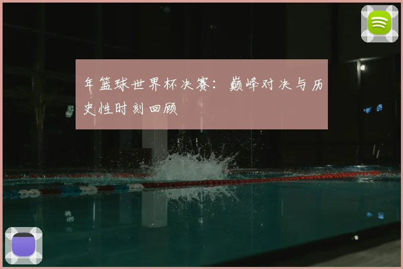 年篮球世界杯决赛：巅峰对决与历史性时刻回顾