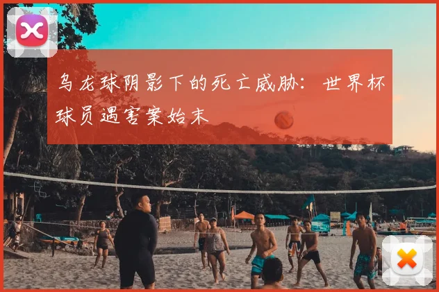 乌龙球阴影下的死亡威胁：世界杯球员遇害案始末