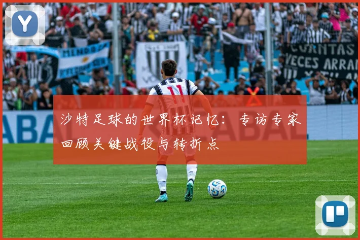 沙特足球的世界杯记忆：专访专家回顾关键战役与转折点