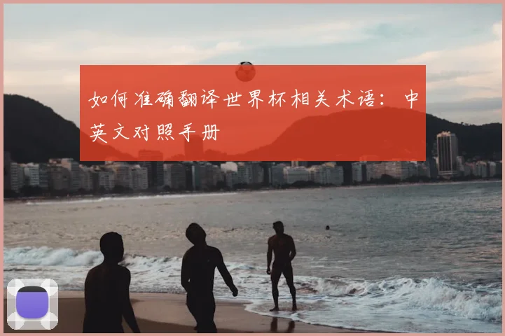 如何准确翻译世界杯相关术语：中英文对照手册