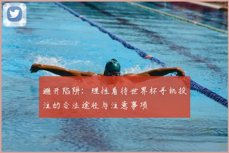 避开陷阱：理性看待世界杯手机投注的合法途径与注意事项
