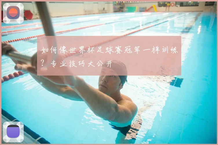 如何像世界杯足球赛冠军一样训练？专业技巧大公开