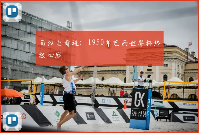 乌拉圭奇迹：1950年巴西世界杯终极回顾